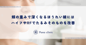 頬の重みで深くなるほうれい線には「引き締め」を｜ハイフやRFでたるみそのものを改善する選択肢