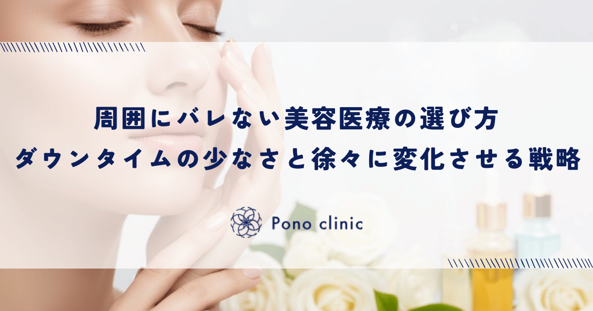 周囲にバレない美容医療の選び方|ダウンタイムの少なさと徐々に変化させる戦略