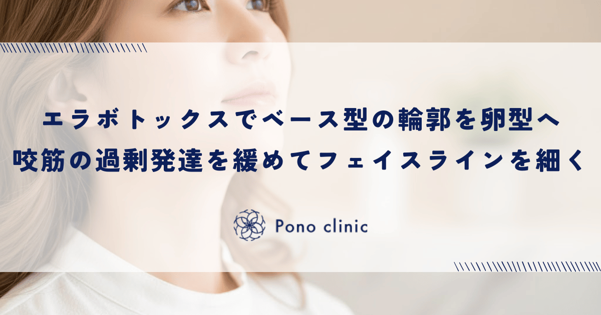 エラボトックスでベース型の輪郭を卵型へ｜咬筋の過剰発達を緩めてフェイスラインを細くする