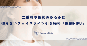 切らないフェイスライン引き締めなら「医療HIFU（ハイフ）」｜二重顎や輪郭のゆるみに熱エネルギーでアプローチ