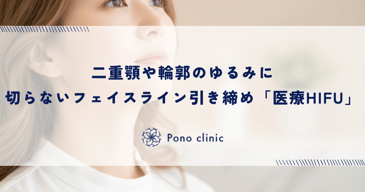 切らないフェイスライン引き締めなら「医療HIFU(ハイフ)」|二重顎や輪郭のゆるみに熱エネルギーでアプローチ