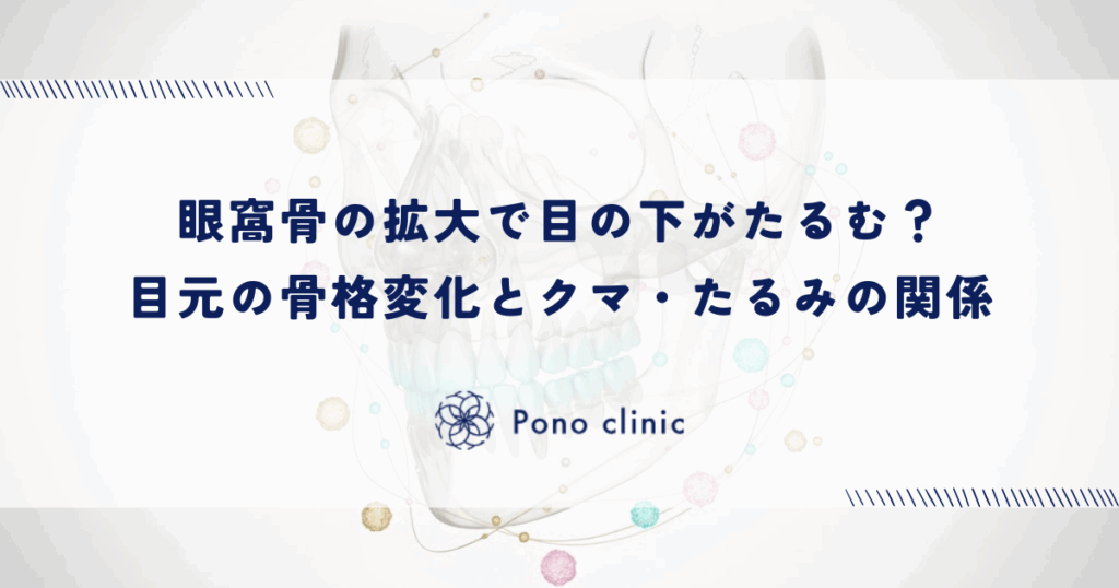 眼窩骨の拡大で目の下がたるむ？目元の骨格変化とクマ・たるみの関係