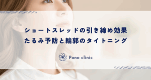 ショートスレッド（ショッピングリフト）の引き締め効果｜たるみ予防と輪郭のタイトニング