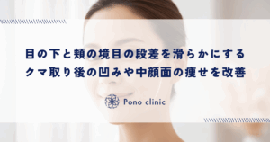 目の下と頬の境目（瞼頬溝）の段差を滑らかにする｜クマ取り後の凹みや中顔面の痩せを改善