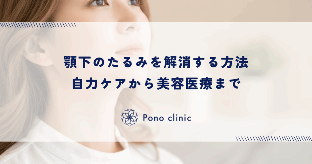 顎下のたるみを解消する方法｜自力ケアから美容医療まで