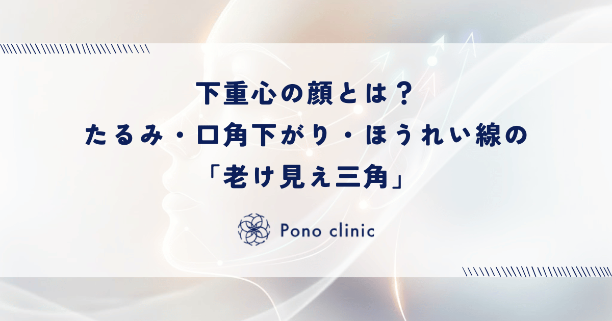下重心の顔とは？たるみ・口角下がり・ほうれい線が作る「老け見え三角」