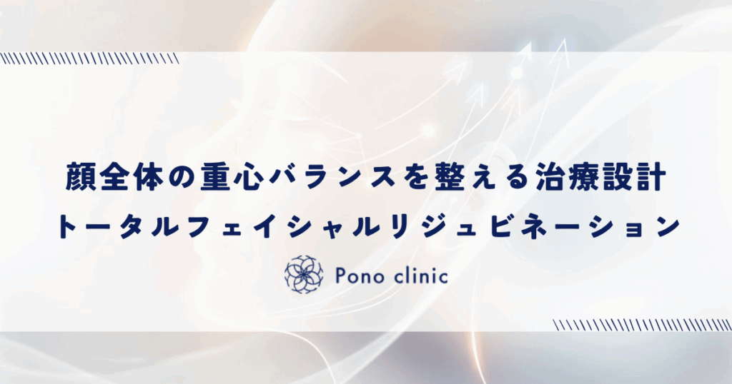 顔全体の重心バランスを整える治療設計｜トータルフェイシャルリジュビネーション