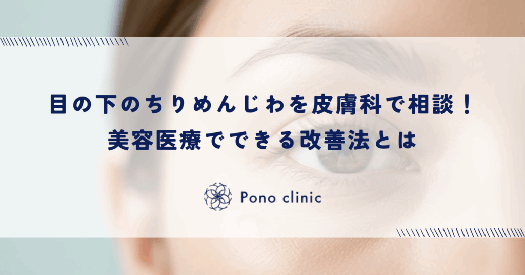 目の下のちりめんじわを皮膚科で相談！美容医療でできる改善法とは