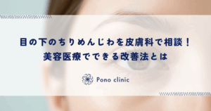目の下のちりめんじわを皮膚科で相談！美容医療でできる改善法とは
