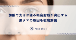 加齢で支えが緩み眼窩脂肪が突出する黒クマの原因を徹底解説