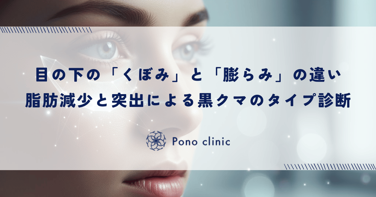 目の下の「くぼみ」と「膨らみ」の違い｜脂肪の減少と突出による黒クマのタイプ診断