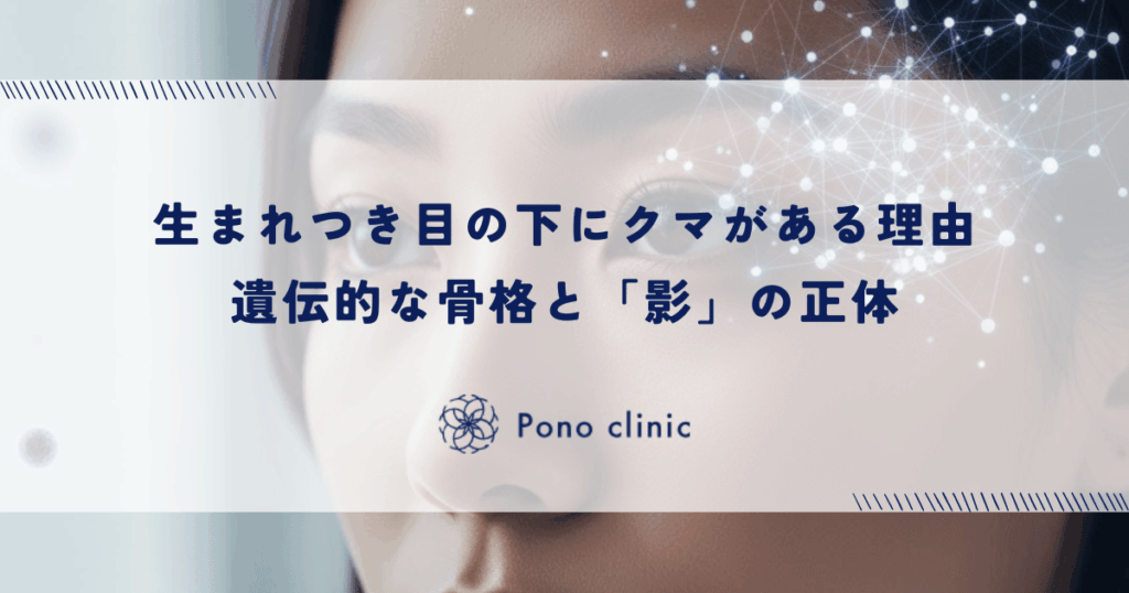 生まれつき目の下にクマがある理由｜遺伝的な骨格と眼窩脂肪の過多が作る「影」の正体