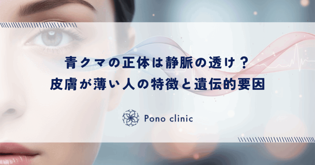 青クマの正体は静脈の透け？皮膚が薄い人の特徴と遺伝的要因