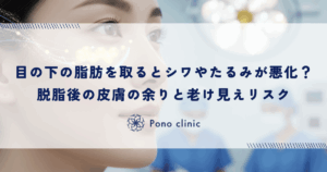 目の下の脂肪を取るとシワやたるみは悪化するのか？脱脂後の皮膚の余りと老け見えリスク