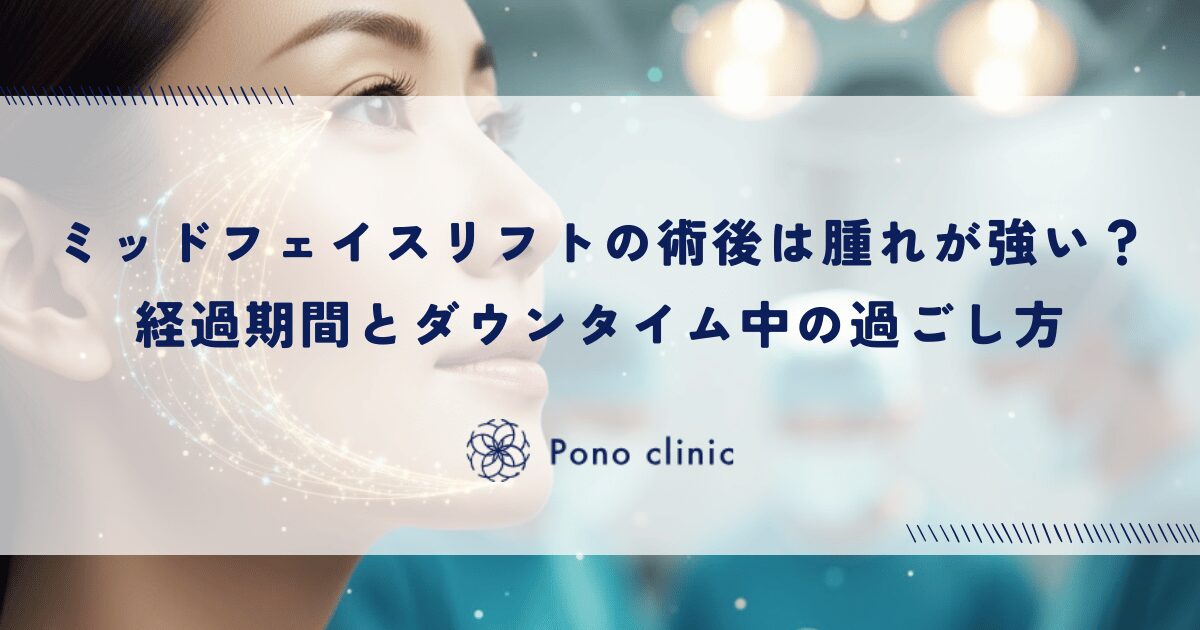 ミッドフェイスリフトのダウンタイムは腫れが強い？術後の経過期間とダウンタイム中の過ごし方
