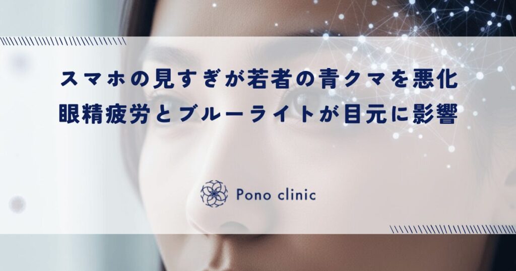 スマホの見すぎが若者の「青クマ」を悪化させる｜眼精疲労とブルーライトが目元に及ぼす影響