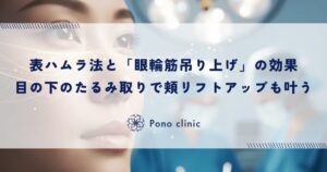 表ハムラ法と「眼輪筋吊り上げ」の効果｜目の下のたるみ取りで頬のリフトアップも叶う理由