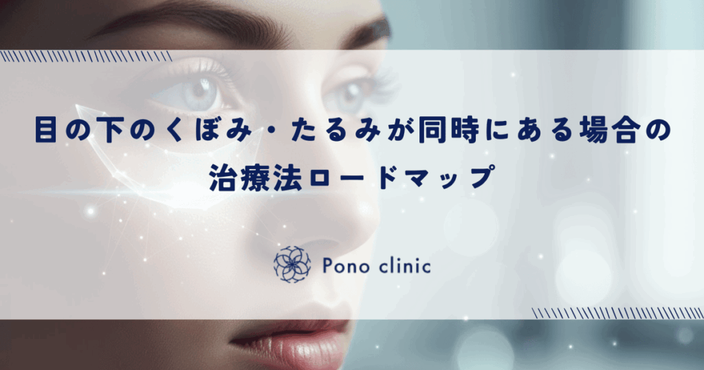 目の下のくぼみ・たるみが同時にある場合の治療法ロードマップ