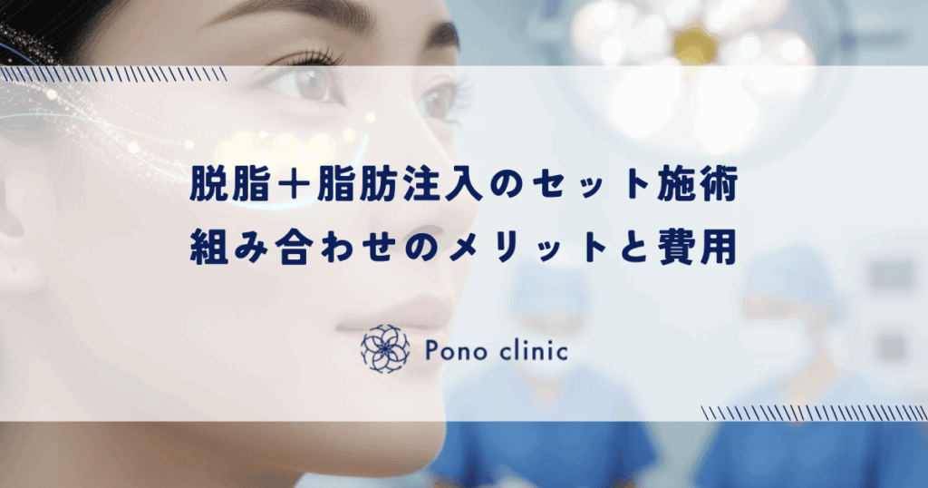 脱脂＋脂肪注入のセット施術｜組み合わせのメリットと費用