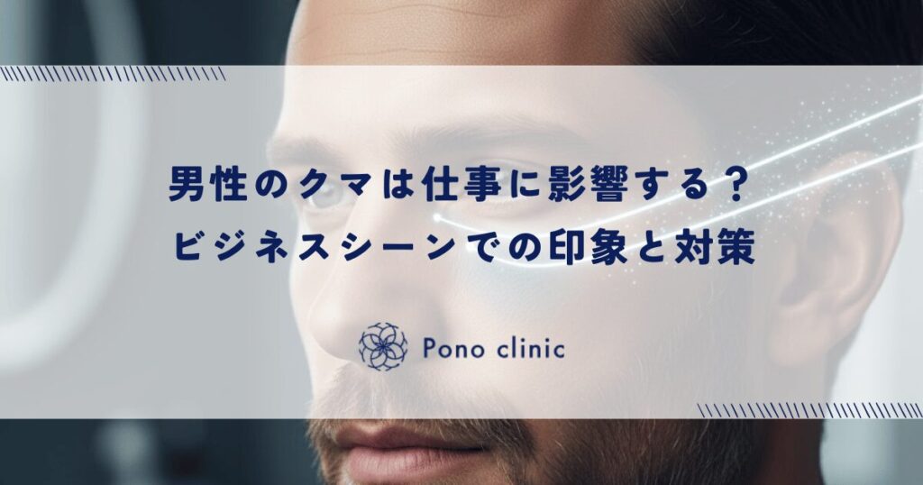 男性のクマは仕事に影響する？ビジネスシーンでの印象と対策