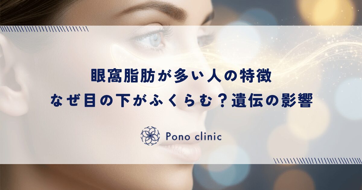 眼窩脂肪が多い人の特徴｜なぜ目の下がふくらむ？遺伝の影響