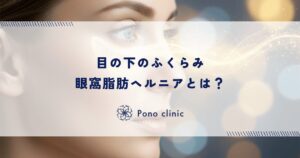 目の下のふくらみ（眼窩脂肪ヘルニア）とは？放置するとどうなる？