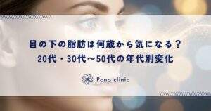 目の下の脂肪は何歳から気になる？20代・30代〜50代の年代別変化