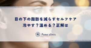 目の下の脂肪を減らすセルフケア｜冷やす？温める？正解は