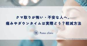 クマ取りが怖い・不安な人へ。痛みやダウンタイムは実際どう？軽減する方法