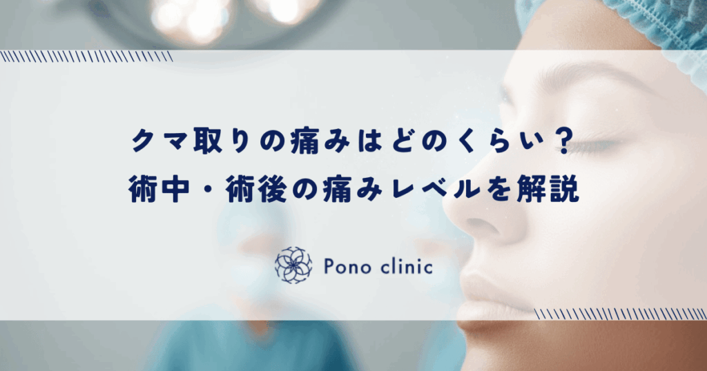 クマ取りの痛みはどのくらい？術中・術後の痛みレベルを解説