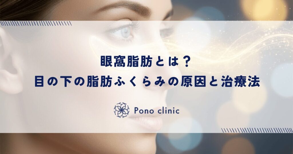 眼窩脂肪とは?目の下の脂肪ふくらみの原因と治療法
