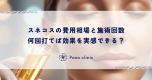 スネコスの費用相場と施術回数｜何回打てば効果を実感できる？